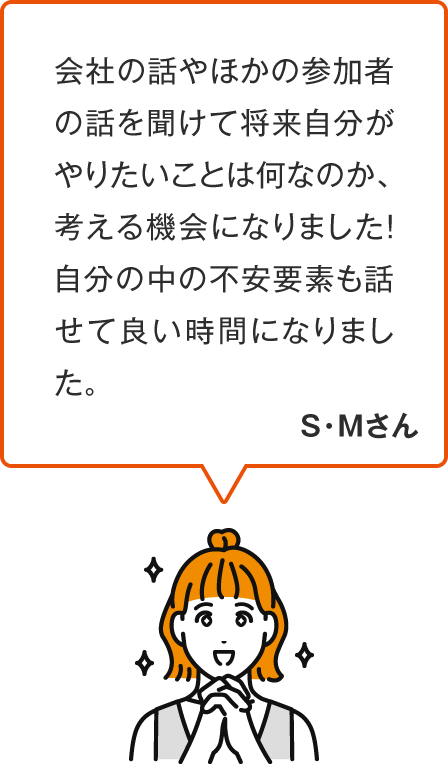 就職活動は、自分を試されているような気がしてマイナスな印象でしたが、リアルジョブに参加したことで、早くこの人たちと働きたい！というプラスな気持ちになりました。